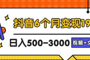 【副业3273期】抖音赚钱的方式有哪些：抖音6个月变现19w，日入500-3000实操教程（视频+文档）