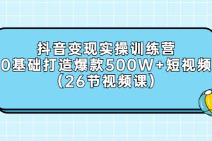 【副业3247期】抖音怎么赚钱：抖音变现实操，0基础打造爆款500W+短视频（26节视频课）