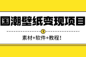 【副业3052期】壁纸项目怎么做：国潮壁纸变现项目新手可操作日入300+（素材+软件+教程）