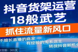 【第4436期】抖音商城货架式电商：抖音电商新机会，抖音货架运营18般武艺，抓住流量新风口