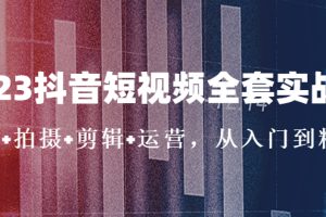 【第4430期】抖音短视频怎么赚钱：2023抖音短视频全套实战课（思维+拍摄+剪辑+运营）