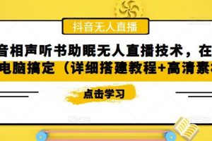 【第4387期】抖音相声直播怎么弄：一台电脑搞定抖音相声听书助眠无人直播技术（教程+素材）