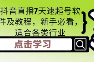 【副业4376期】怎么做抖音直播：适合各类行业新手，抖音直播7天速起号（软件+教程）