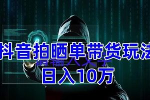 【副业4373期】抖音拍晒单带货玩法：项目整体流程简单，有团队实测日入1万【教程+素材】
