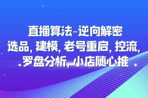 【副业4354期】抖音直播算法-逆向解密：选品，建模，老号重启，控流，罗盘分析，小店随心推