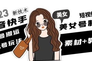 【副业4336期】2023抖音快手美女号新技术教程， 美女号搬运新起号玩法 (素材+教程)