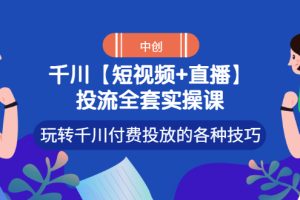 【副业3348期】千川投放玩法：【短视频+直播】千川付费投放技巧全套实操课
