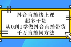 【副业3388期】抖音直播带货的详细流程：从0到1千万级直播间带货 （教程+素材+整理+表格）