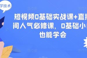 【副业3367期】怎么在抖音拍视频直播：零基础短视频+直播间人气必修实战课