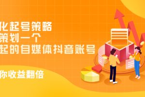 【副业3360期】抖音起号有几种方法：差异化起号策略，教你玩转自媒体抖音账号