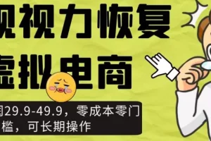 【第6300期】近视视力恢复虚拟电商，一单利润29.9-49.9，零成本零门槛，可长期操作
