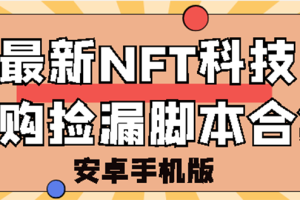 【副业3140期】NFT怎么赚钱：外面卖999的最新NFT科技抢购捡漏脚本合集【破解手机版】