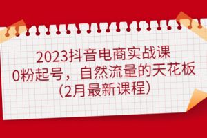 【副业4283期】抖音电商怎么做：2023抖音电商0粉起号，自然流量天花板（2月新课）