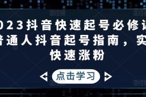 【副业4269期】2023抖音快速起号变现必修课：普通人抖音起号指南，实现快速涨粉