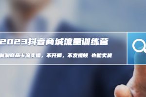 【副业4260期】2023抖音商城怎么开店：利润商品卡流实操，抖音商城流量班教程