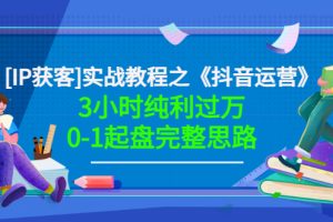 【副业3466期】抖音运营怎么做：《抖音运营》3小时纯利过万0-1起盘完整思路