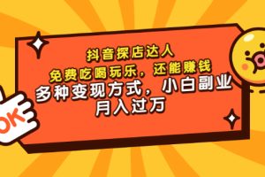 【副业3439期】抖音探店怎么赚钱：抖音探店达人，多种变现方式，小白副业月入过万