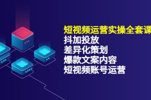 【副业3521期】抖音短视频运营全攻略：抖加投放+差异化策划+爆款文案内容+短视频账号运营