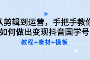 【副业3491期】抖音国学号怎么做：从剪辑到运营，教你做赚钱的抖音国学号（教程+素材+模板）