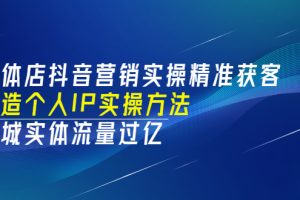 【副业3488期】实体店抖音同城推广：实操精准获客、打造个人IP，玩转抖音同城流量
