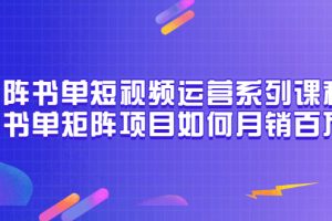 【副业3479期】抖音书单号矩阵项目:矩阵书单项目如何月销百万(20节视频课)