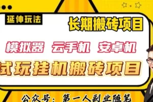 【第6264期】三端试玩挂机搬砖项目（模拟器+云手机+安卓机），单窗口搬砖利润在30-40+【揭秘】