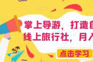 【第6246期】掌上导游，打造自己的线上旅行社副业项目，月入3W+【揭秘】