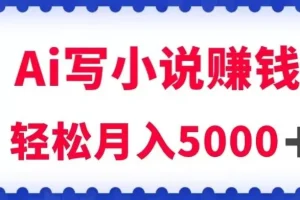 【第6232期】用Ai写原创小说赚钱，每天2-3小时，轻松月入5k＋【揭秘】