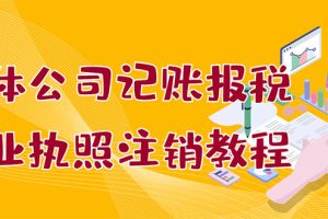 【副业3243期】怎么进行记帐报税：个体公司记账报税+营业执照注销教程