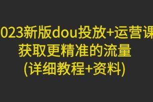 【副业4238期】dou+怎么投放效果好：2023新版dou投放+运营课，获取更精准的流量