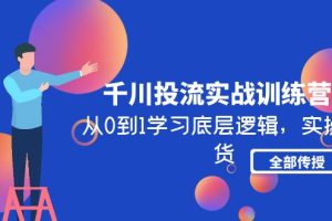 【副业4219期】抖音千川怎么投流：从0到1实操干货全部传授，千川投流实战训练营