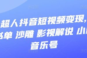 【副业3575】抖音短视频怎么赚钱：凹凸超人抖音变现（风景 书单 沙雕 解说 小程序 音乐号）