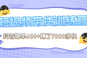 【副业3565】抖音带货怎么操作：抖音短视频带货爆单600+赚了7000多块