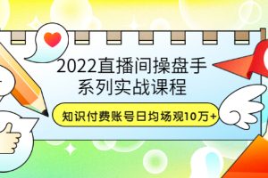 【副业3557】2022抖音知识付费号，直播间操盘手实战，日均场观10万+(21节视频)