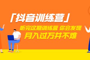 【副业3541】抖音赚钱方法：「抖音训练营」价值3998，学完这期月入过W并不难（22节课）