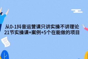 【副业3657】抖音怎么赚钱：从0-1抖音运营，21节实操课+案例+5个在做项目
