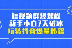 【副业3622】抖音群爆打法：小九归途·短视频群爆课程：小白7天破冰，玩转抖音爆量