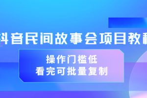 【副业3587】抖音故事会怎么赚钱：抖音民间故事会项目教程，可批量复制（教程+素材）