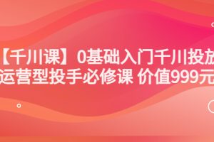 【副业3581】千川怎么投放：交个朋友出品，0基础入门千川投放，运营型投手必修课