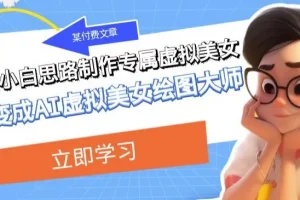 【第6176期】低门槛小白思路制作专属虚拟美女让你变成AI虚拟美女绘图大师