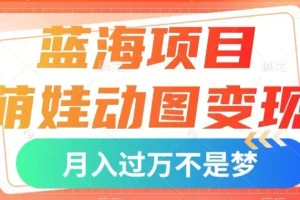 【第6149期】蓝海副业项目，萌娃动图变现，小白也可直接入手，月入1w+【揭秘】