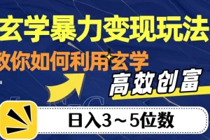 【第6122期】玄学暴力变现玩法，教你如何利用玄学，高效创富！日入3-5位数【揭秘】