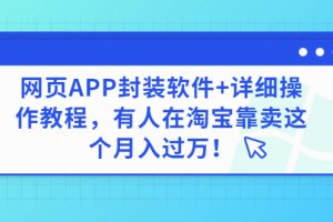 【副业3267期】2022副业推荐：网页APP封装技术，软件+操作教程，在某宝月入过w！