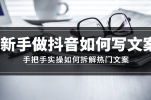 【副业4106期】抖音的文案怎么写:新手做抖音如何写文案,实操拆解热门文案