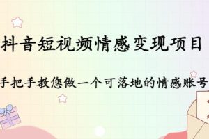 【副业4095期】抖音情感类账号怎么赚钱：全套可落地的抖音短视频情感变现项目