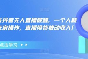 【副业4081期】无人直播带货怎么操作：单人操作直播带货被动收入，高校长抖音无人直播教程