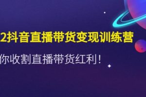 【副业4061期】抖音直播怎么赚钱：2022抖音直播带货变现训练营，收割直播带货红利