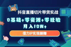 【副业4033期】抖音直播怎么赚钱：2023抖音直播切片带货，0基础+零资源+零经验实战月入10W+