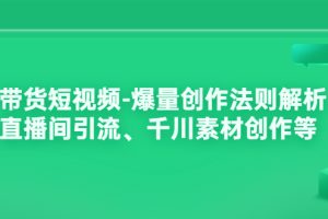 【副业3663】短视频带货怎么做：带货短视频-爆量创作法则、直播间引流、千川素材创作