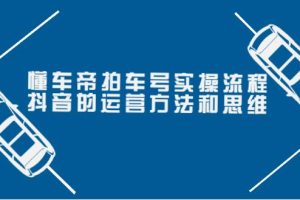 【副业3739】副业变现：懂车帝拍车号实操流程，抖音运营方法和思维（价值699）